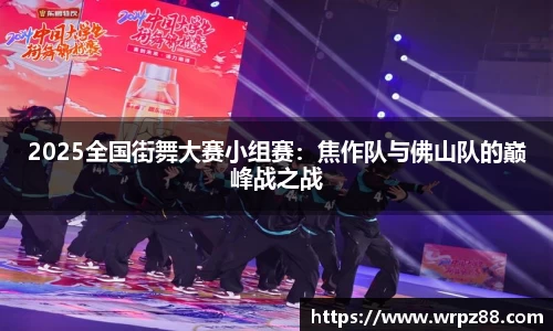 2025全国街舞大赛小组赛：焦作队与佛山队的巅峰战之战